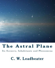The Astral Plane: Its Scenery, Inhabitants and Phenomena