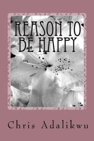 Title: Reason To Be Happy: Happiness, Author: Chris Adalikwu