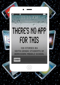 Title: There's No App for This: 138 Stories by Sixth-grade Students of Berkshire Middle School, Author: Daniel Fisher