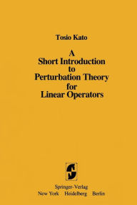 Title: A Short Introduction to Perturbation Theory for Linear Operators, Author: Tosio Kato