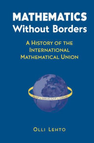 Title: Mathematics Without Borders: A History of the International Mathematical Union / Edition 1, Author: Olli Lehto