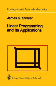 Title: Linear Programming and Its Applications / Edition 1, Author: James K. Strayer