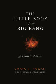 Title: The Little Book of the Big Bang: A Cosmic Primer, Author: Craig J. Hogan