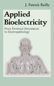 Title: Applied Bioelectricity: From Electrical Stimulation to Electropathology / Edition 1, Author: J. Patrick Reilly