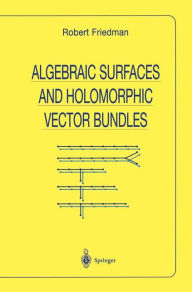 Title: Algebraic Surfaces and Holomorphic Vector Bundles / Edition 1, Author: Robert Friedman