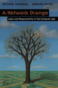 Title: A Network Orange: Logic and Responsibility in the Computer Age / Edition 1, Author: Richard Crandall
