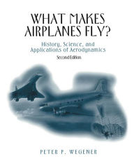 Title: What Makes Airplanes Fly?: History, Science, and Applications of Aerodynamics, Author: Peter P. Wegener