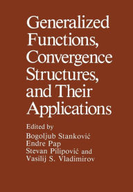 Title: Generalized Functions, Convergence Structures, and Their Applications, Author: Bogoljub Stankovic