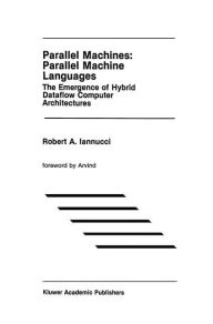 Title: Parallel Machines: Parallel Machine Languages: The Emergence of Hybrid Dataflow Computer Architectures, Author: Robert A. Iannucci