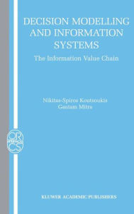 Title: Decision Modelling and Information Systems: The Information Value Chain, Author: Nikitas-Spiros Koutsoukis