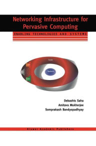 Title: Networking Infrastructure for Pervasive Computing: Enabling Technologies and Systems / Edition 1, Author: Debashis Saha