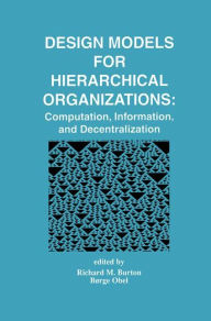 Title: Design Models for Hierarchical Organizations: Computation, Information, and Decentralization, Author: Richard M. Burton