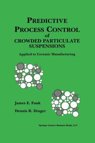 Title: Predictive Process Control of Crowded Particulate Suspensions: Applied to Ceramic Manufacturing, Author: James E. Funk