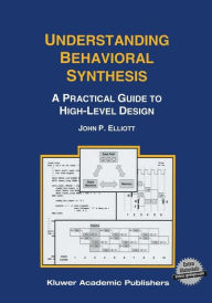 Title: Understanding Behavioral Synthesis: A Practical Guide to High-Level Design, Author: John P. Elliott
