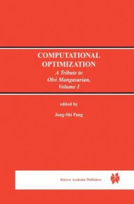 Title: Computational Optimization: A Tribute to Olvi Mangasarian Volume I, Author: Jong-Shi Pang
