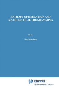 Title: Entropy Optimization and Mathematical Programming, Author: Shu-Cherng Fang