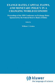 Title: Exchange Rates, Capital Flows, and Monetary Policy in a Changing World Economy: Proceedings of a Conference Federal Reserve Bank of Dallas Dallas, Texas September 14-15, 1995 / Edition 1, Author: William C. Gruben