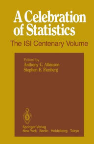 Title: A Celebration of Statistics: The ISI Centenary Volume A Volume to Celebrate the Founding of the International Statistical Institute in 1885 / Edition 1, Author: Anthony C. Atkinson