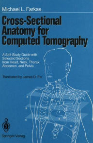 Title: Cross-Sectional Anatomy for Computed Tomography: A Self-Study Guide with Selected Sections from Head, Neck, Thorax, Abdomen, and Pelvis / Edition 1, Author: Michael L. Farkas