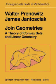 Title: Join Geometries: A Theory of Convex Sets and Linear Geometry, Author: W. Prenowitz