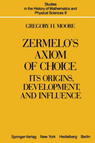 Title: Zermelo's Axiom of Choice: Its Origins, Development, and Influence, Author: G.H. Moore