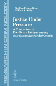 Title: Justice Under Pressure: A Comparison of Recidivism Patterns Among Four Successive Parolee Cohorts, Author: Sheldon Ekland-Olson