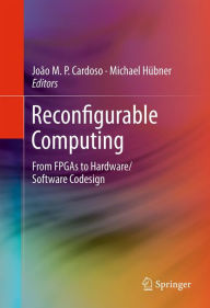 Title: Reconfigurable Computing: From FPGAs to Hardware/Software Codesign, Author: Joao Cardoso