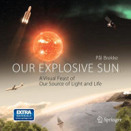 Title: Our Explosive Sun: A Visual Feast of Our Source of Light and Life / Edition 1, Author: Pal Brekke