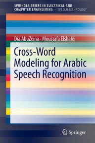 Title: Cross-Word Modeling for Arabic Speech Recognition / Edition 1, Author: Dia AbuZeina
