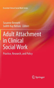 Title: Adult Attachment in Clinical Social Work: Practice, Research, and Policy / Edition 1, Author: Susanne Bennett