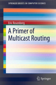 Title: A Primer of Multicast Routing, Author: Eric Rosenberg