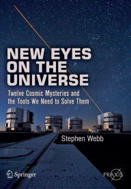 Title: New Eyes on the Universe: Twelve Cosmic Mysteries and the Tools We Need to Solve Them / Edition 1, Author: Stephen Webb