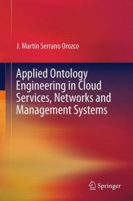 Title: Applied Ontology Engineering in Cloud Services, Networks and Management Systems / Edition 1, Author: J. MARTIN SERRANO