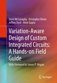 Title: Variation-Aware Design of Custom Integrated Circuits: A Hands-on Field Guide, Author: Trent McConaghy