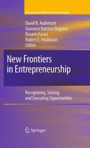 Title: New Frontiers in Entrepreneurship: Recognizing, Seizing, and Executing Opportunities / Edition 1, Author: David B. Audretsch