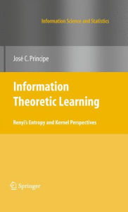 Title: Information Theoretic Learning: Renyi's Entropy and Kernel Perspectives / Edition 1, Author: Jose C. Principe