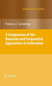 Title: A Comparison of the Bayesian and Frequentist Approaches to Estimation / Edition 1, Author: Francisco J. Samaniego