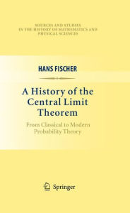 Title: A History of the Central Limit Theorem: From Classical to Modern Probability Theory / Edition 1, Author: Hans Fischer