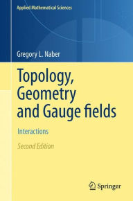 Title: Topology, Geometry and Gauge fields: Interactions / Edition 2, Author: Gregory L. Naber