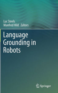 Title: Language Grounding in Robots / Edition 1, Author: Luc Steels