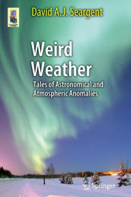 Title: Weird Weather: Tales of Astronomical and Atmospheric Anomalies / Edition 1, Author: David A. J. Seargent