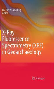 Title: X-Ray Fluorescence Spectrometry (XRF) in Geoarchaeology / Edition 1, Author: M. Steven Shackley