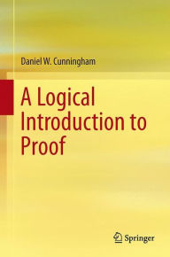 Title: A Logical Introduction to Proof / Edition 1, Author: Daniel W. Cunningham