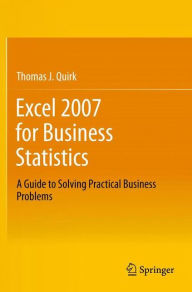 Title: Excel 2007 for Business Statistics: A Guide to Solving Practical Business Problems / Edition 1, Author: Thomas J Quirk