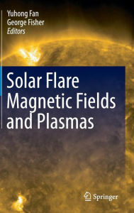 Title: Solar Flare Magnetic Fields and Plasmas / Edition 1, Author: Yuhong Fan