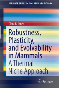 Title: Robustness, Plasticity, and Evolvability in Mammals: A Thermal Niche Approach / Edition 1, Author: Clara B. Jones