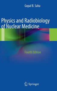 Title: Physics and Radiobiology of Nuclear Medicine / Edition 4, Author: Gopal B. Saha