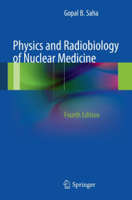 Title: Physics and Radiobiology of Nuclear Medicine, Author: Gopal B. Saha