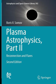 Title: Plasma Astrophysics, Part II: Reconnection and Flares, Author: Boris V. Somov