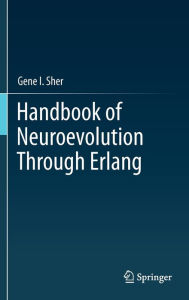 Title: Handbook of Neuroevolution Through Erlang / Edition 1, Author: Gene I. Sher